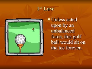 1 st  Law  Unless acted upon by an unbalanced force, this golf ball would sit on the tee forever.  