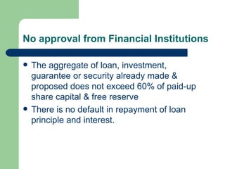 No approval from Financial Institutions The aggregate of loan, investment, guarantee or security already made & proposed does not exceed 60% of paid-up share capital & free reserve There is no default in repayment of loan principle and interest. 