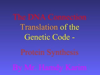 The DNA Connection
Translation of the
Genetic Code -
Protein Synthesis
By Mr. Hamdy Karim
 