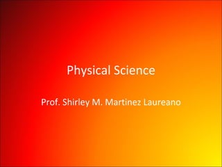 Physical Science Prof. Shirley M. Martinez Laureano 