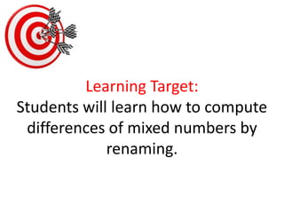 Learning Target:Students will learn how to compute differences of mixed numbers by renaming. 