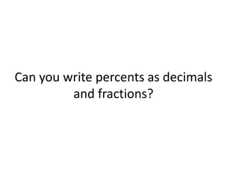Can you write percents as decimals and fractions? 