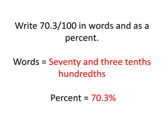 Write 70.3/100 in words and as a percent.Words = Seventy and three tenths hundredthsPercent = 70.3%