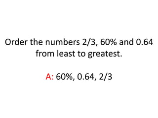 Order the numbers 2/3, 60% and 0.64 from least to greatest.A: 60%, 0.64, 2/3