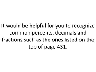 It would be helpful for you to recognize common percents, decimals and fractions such as the ones listed on the top of page 431.