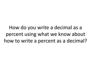 How do you write a decimal as a percent using what we know about how to write a percent as a decimal?