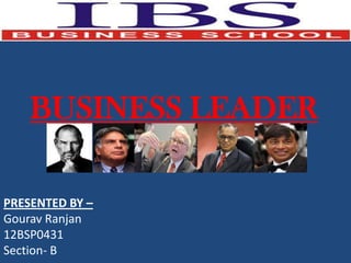 BUSINESS LEADER

PRESENTED BY –
Gourav Ranjan
12BSP0431
Section- B
 