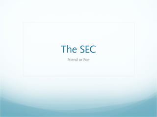 The SEC
Friend or Foe
 