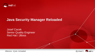 Java Security Manager Reloaded 
Josef Cacek 
Senior Quality Engineer 
Red Hat / JBoss 
#Devoxx #jsm-reloaded @jckwart 
 