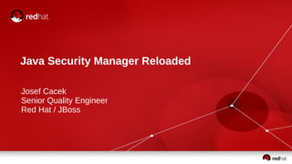 Java Security Manager Reloaded 
Josef Cacek 
Senior Quality Engineer 
Red Hat / JBoss 
 