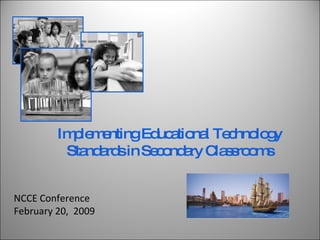 NCCE Conference February 20,  2009 Implementing Educational Technology Standards in Secondary Classrooms 