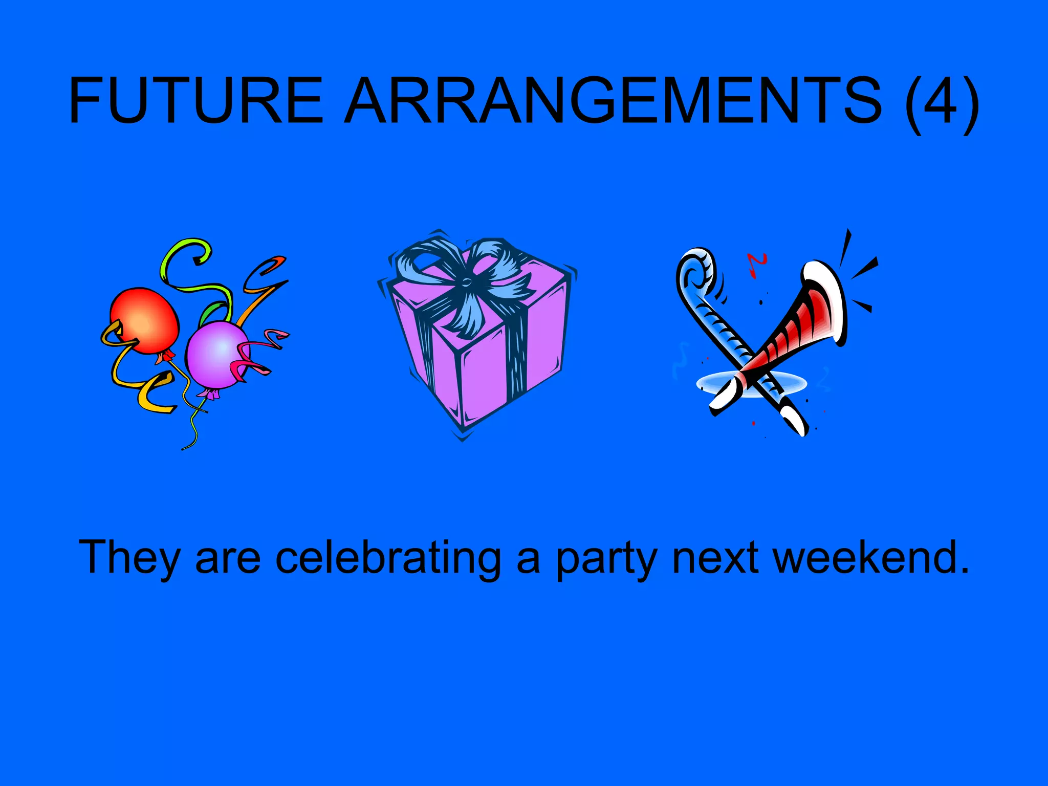FUTURE ARRANGEMENTS (4) 
They are celebrating a party next weekend. 
 