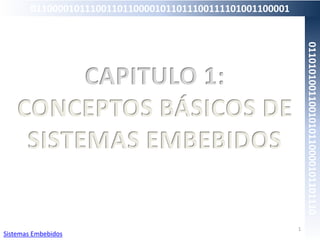 CAPITULO 1:
CONCEPTOS BÁSICOS DE
SISTEMAS EMBEBIDOS
1
Sistemas Embebidos
011000010111001101100001011011100111101001100001
01101010011001010110000101101110
 