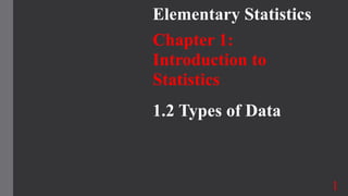 Elementary Statistics
Chapter 1:
Introduction to
Statistics
1.2 Types of Data
1
 