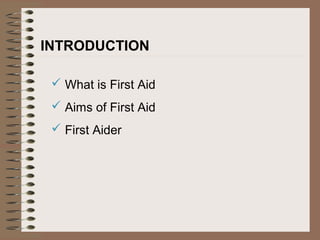  What is First Aid
 Aims of First Aid
 First Aider
INTRODUCTION
 