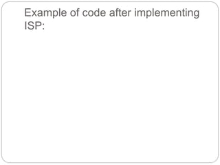 Example of code after implementing
ISP:
 
