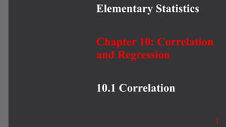 Elementary Statistics
Chapter 10: Correlation
and Regression
10.1 Correlation
1
 