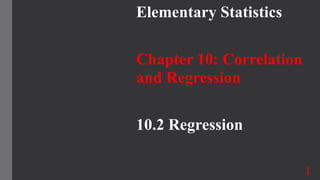 Elementary Statistics
Chapter 10: Correlation
and Regression
10.2 Regression
1
 