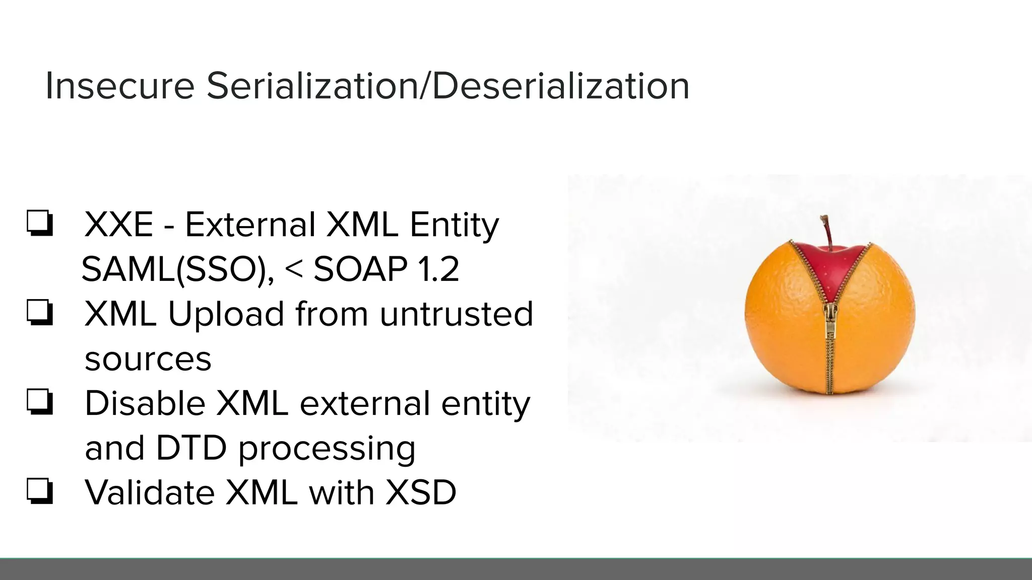 Insecure Serialization/Deserialization
❏ XXE - External XML Entity
SAML(SSO), < SOAP 1.2
❏ XML Upload from untrusted
sources
❏ Disable XML external entity
and DTD processing
❏ Validate XML with XSD
 
