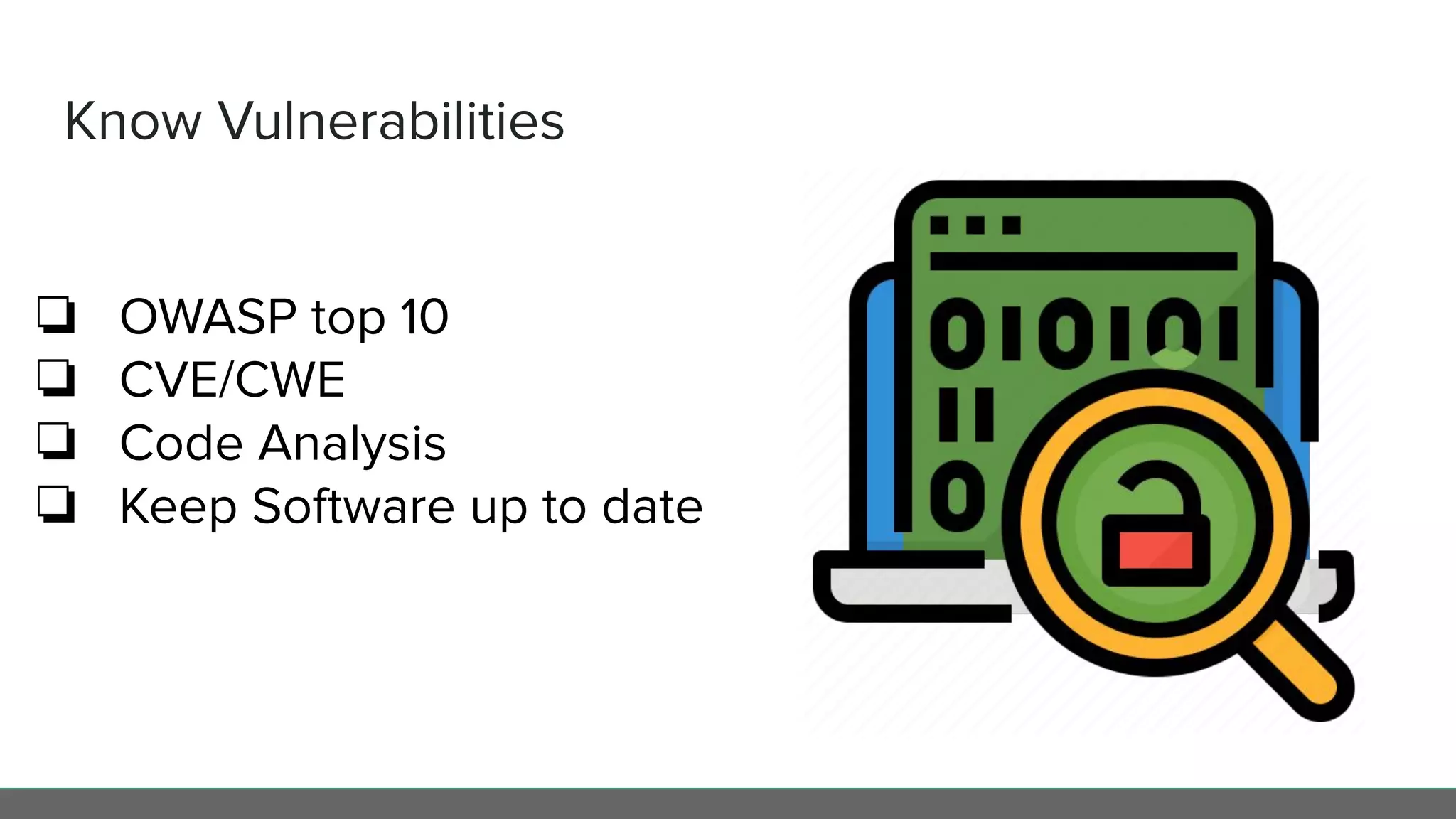 Know Vulnerabilities
❏ OWASP top 10
❏ CVE/CWE
❏ Code Analysis
❏ Keep Software up to date
 