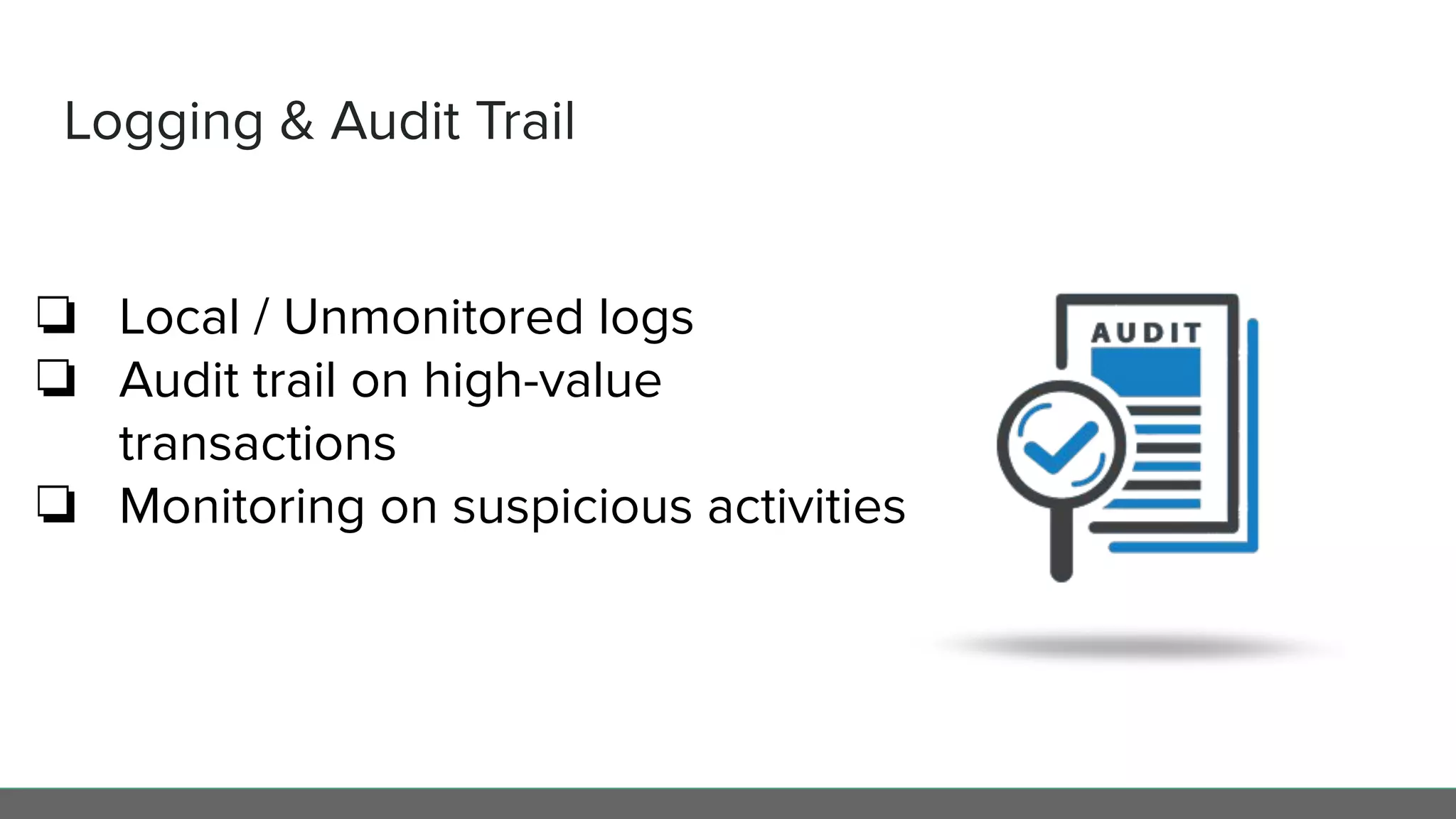 Logging & Audit Trail
❏ Local / Unmonitored logs
❏ Audit trail on high-value
transactions
❏ Monitoring on suspicious activities
 