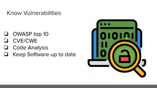 Know Vulnerabilities
❏ OWASP top 10
❏ CVE/CWE
❏ Code Analysis
❏ Keep Software up to date
 