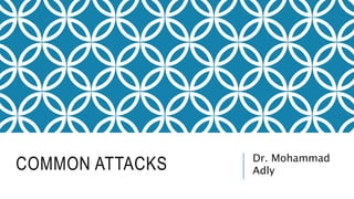 COMMON ATTACKS Dr. Mohammad
Adly
 