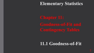 Elementary Statistics
Chapter 11:
Goodness-of-Fit and
Contingency Tables
11.1 Goodness-of-Fit
1
 