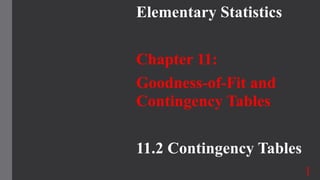 Elementary Statistics
Chapter 11:
Goodness-of-Fit and
Contingency Tables
11.2 Contingency Tables
1
 