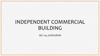 INDEPENDENT COMMERCIAL
BUILDING
SEC 114, GURUGRAM
 