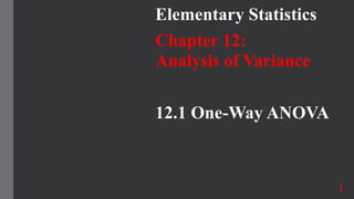 Elementary Statistics
Chapter 12:
Analysis of Variance
12.1 One-Way ANOVA
1
 