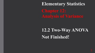 Elementary Statistics
Chapter 12:
Analysis of Variance
12.2 Two-Way ANOVA
Not Finished!
1
 