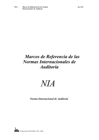 NIA : Marcos de Referencia de las Normas Sec.120
Internacionales de Auditoría
Marcos de Referencia de las
Normas Internacionales de
Auditoría
NIA
Norma Internacional de Auditoría
Corporación Edi-Ábaco Cía. Ltda
 