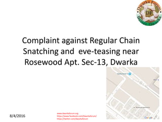 www.dwarkaforum.org
https://www.facebook.com/Dwarkaforum/
https://twitter.com/dwarkaforum
8/4/2016
Complaint against Regular Chain
Snatching and eve-teasing near
Rosewood Apt. Sec-13, Dwarka
 