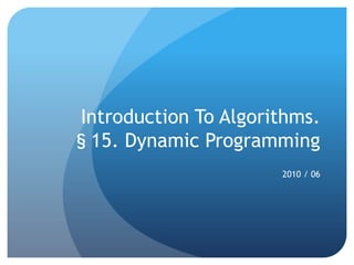 Introduction To Algorithms.
§15. Dynamic Programming
                      2010 / 06
 