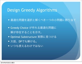 Design Greedy Algorithms

           

            Greedy Choice


            Optimal Substructure
                  DP
           




2010   6   22
 