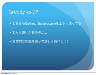 Greedy vs DP

                Optimal Substructure

                            …

                                       !




2010   6   22
 