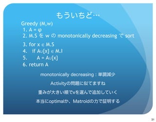 Greedy (M,w)
1. A = φ
2. M.S   w   monotonically decreasing   sort
3. for x ∈ M.S
4. if A∪{x} ∈ M.I
5.     A = A∪{x}
6. return A




                                               31
 