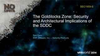The Goldilocks Zone: Security
and Architectural Implications of
the SDDC
SEC1959-S
Tom Corn
SVP, VMware, Inc. – Security Products
 