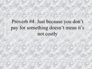 Proverb #4: Just because you don’t pay for something doesn’t mean it’s not costly 