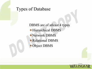 Types of Database


      DBMS are of atleast 4 types
       Hierarchical DBMS
       Network DBMS
       Relational DBMS
       Object DBMS
 