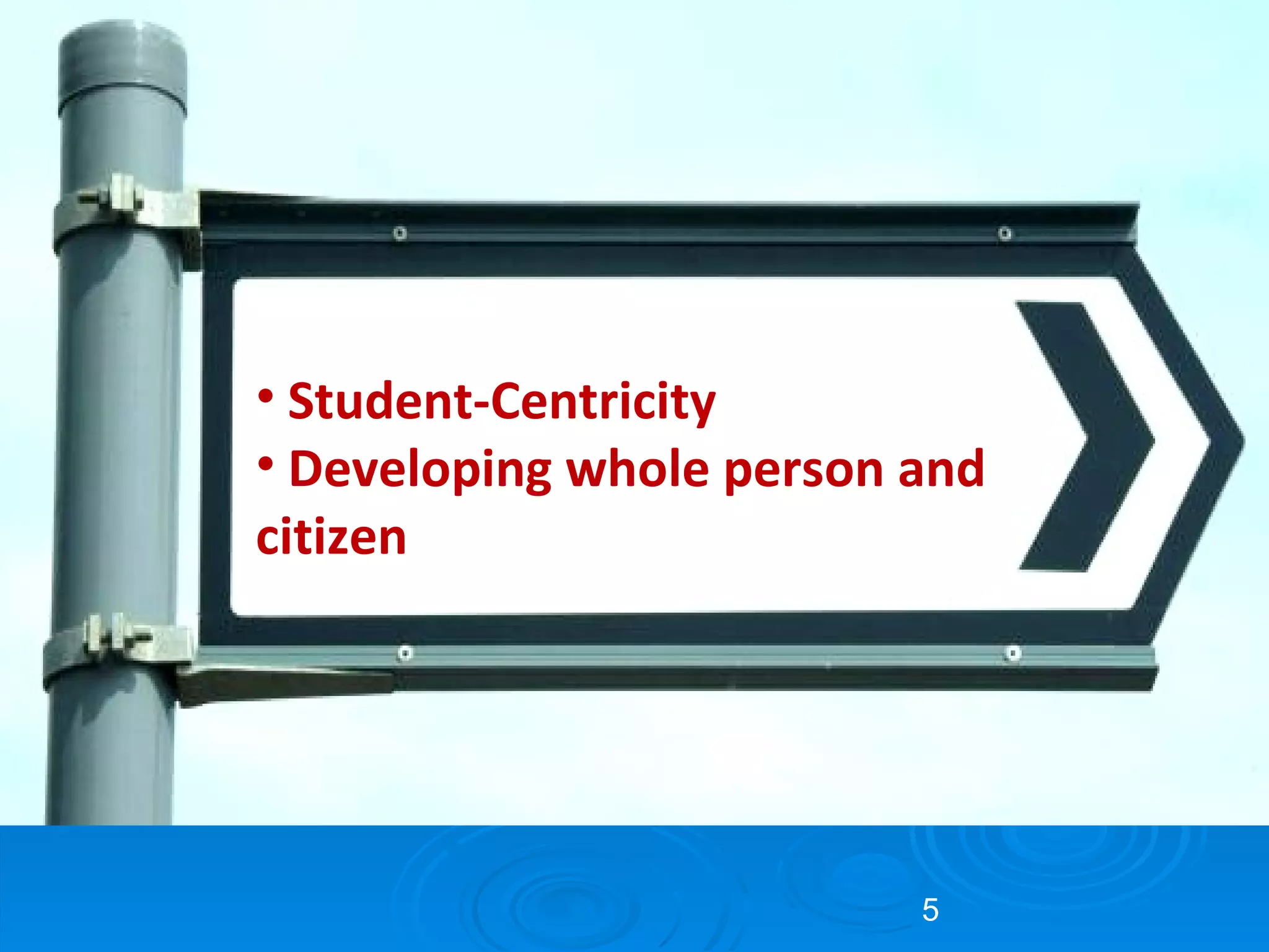 Greater emphasis: Student-Centricity Developing whole person and citizen 