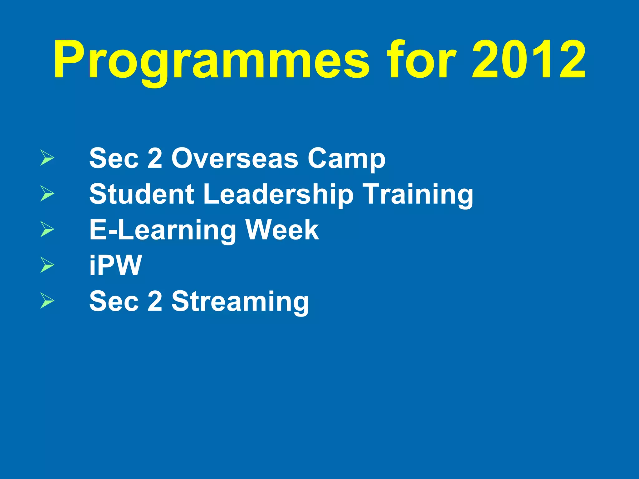 Programmes for 2012 Sec 2 Overseas Camp Student Leadership Training E-Learning Week iPW Sec 2 Streaming 