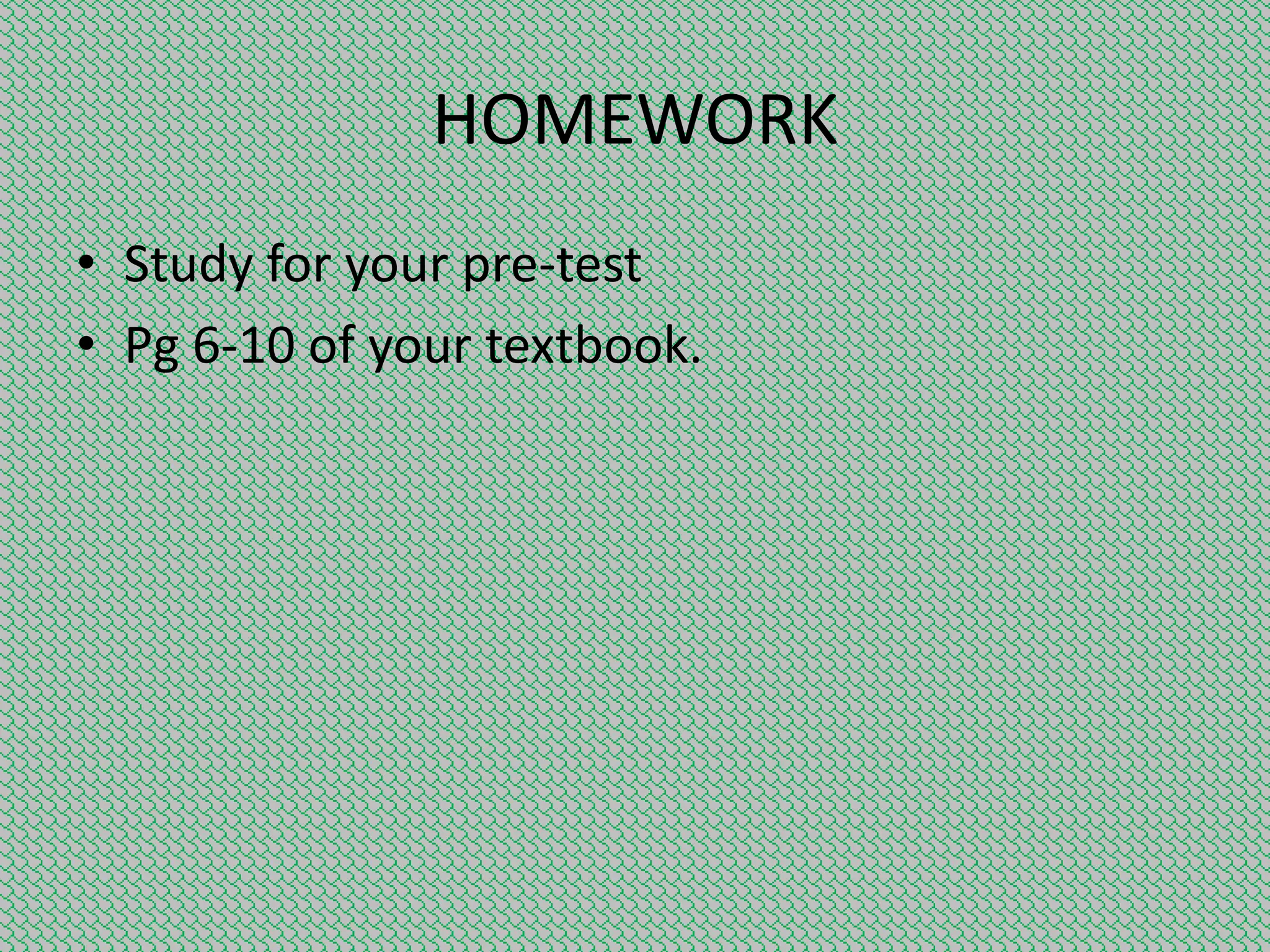 HOMEWORK
• Study for your pre-test
• Pg 6-10 of your textbook.

 