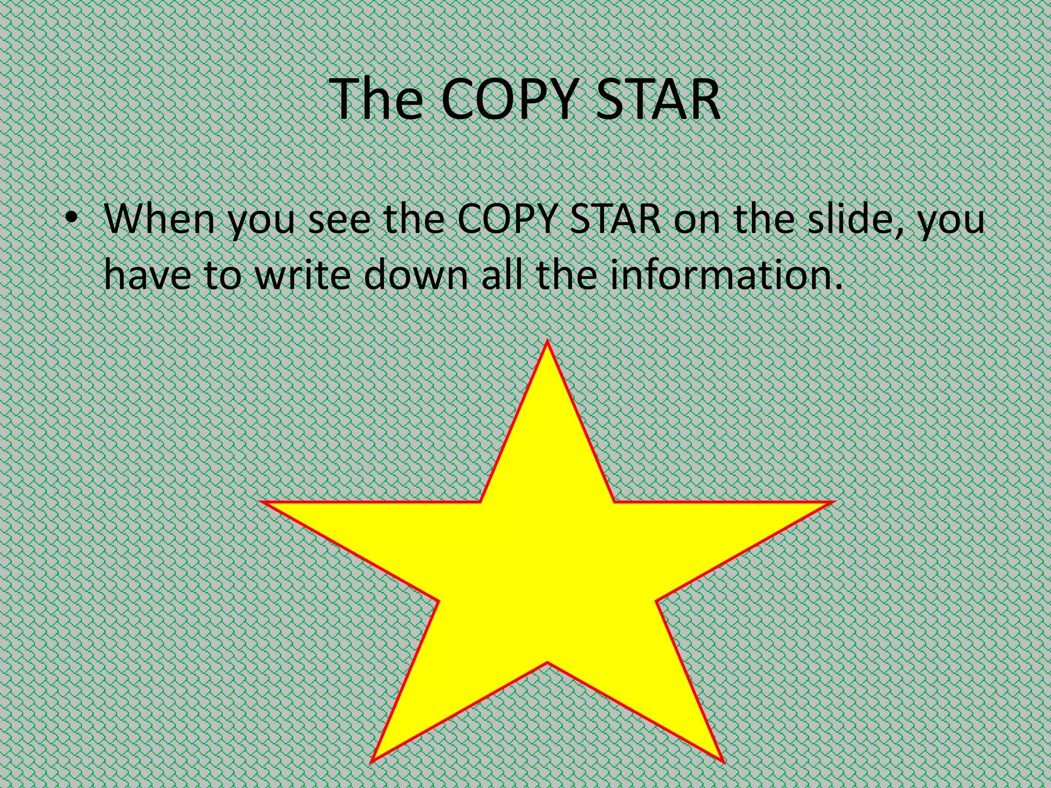 The COPY STAR
• When you see the COPY STAR on the slide, you
have to write down all the information.

 
