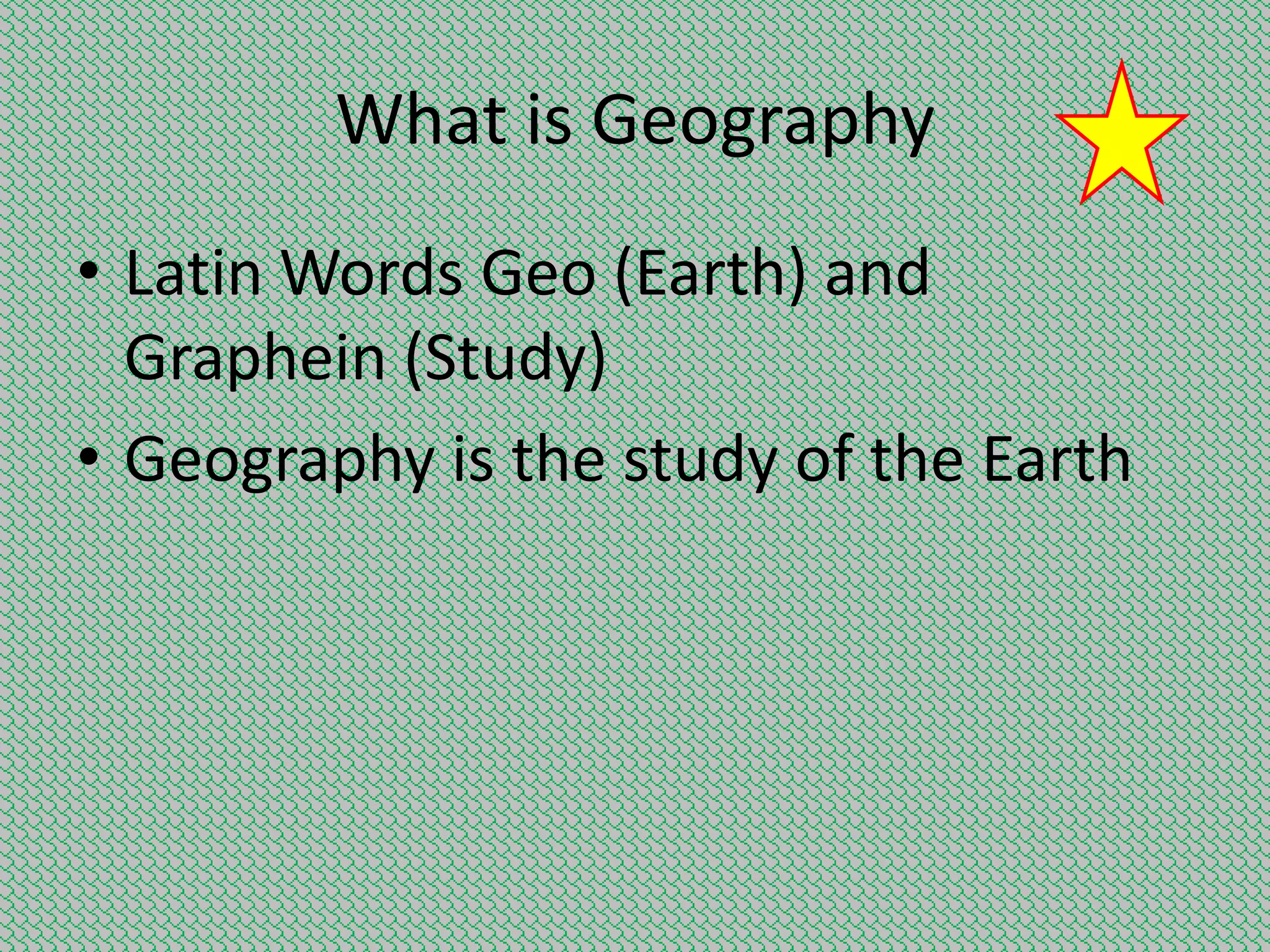 What is Geography
• Latin Words Geo (Earth) and
Graphein (Study)
• Geography is the study of the Earth

 