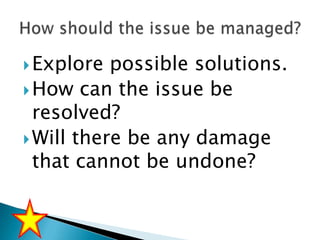  Explore

possible solutions.
 How can the issue be
resolved?
 Will there be any damage
that cannot be undone?

 