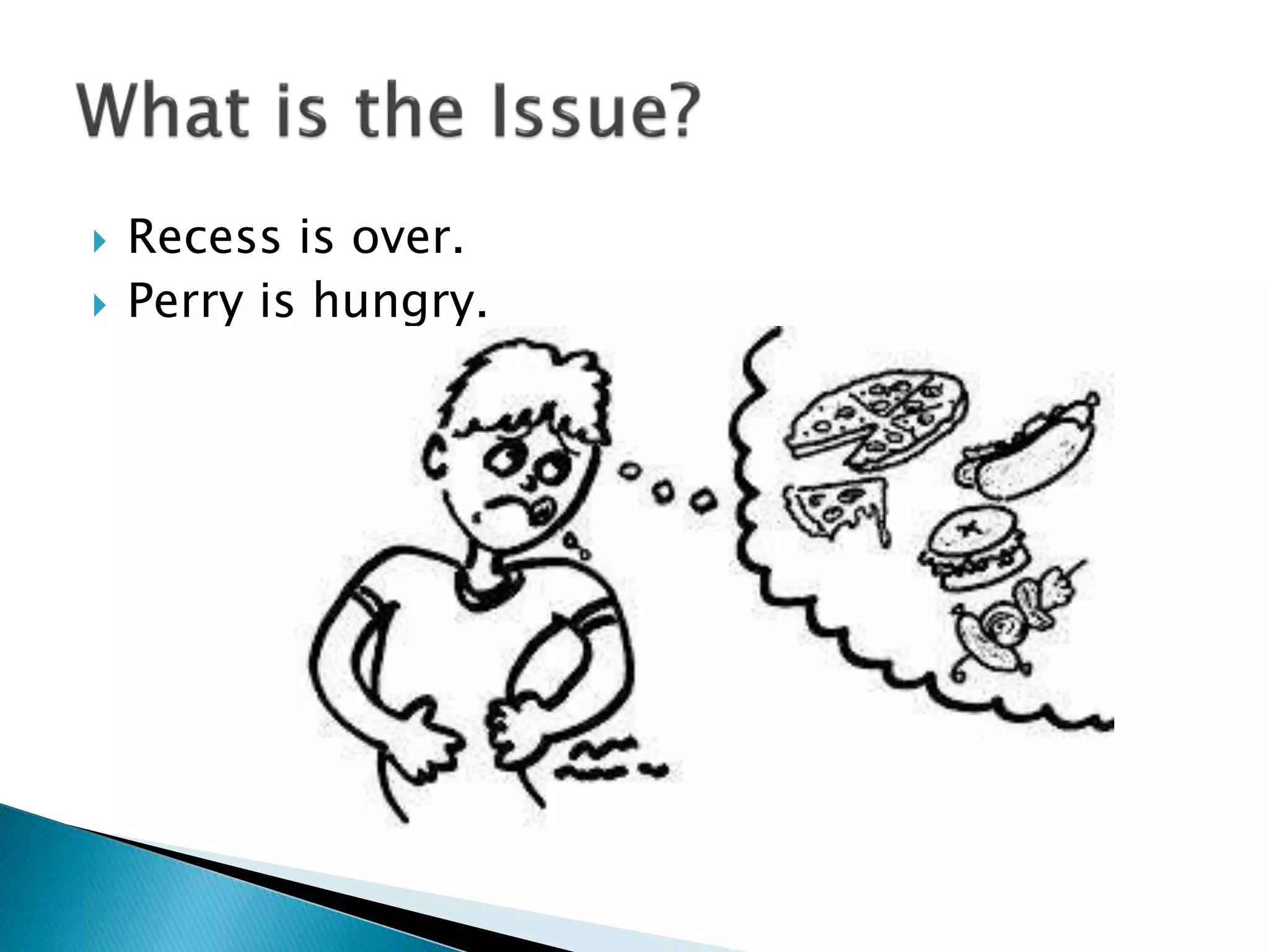  Recess is over.
 Perry is hungry.
 