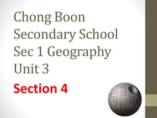 Chong Boon
Secondary School
Sec 1 Geography
Unit 3
Section 4
 