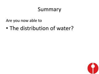 Summary
Are you now able to
• The distribution of water?
 